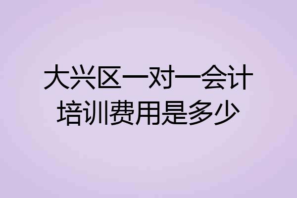 大兴区一对一会计培训费用是多少