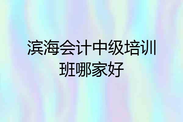 滨海会计中级培训班哪家好