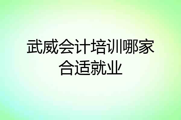 武威会计培训哪家合适就业