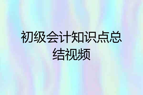 初级会计知识点总结视频