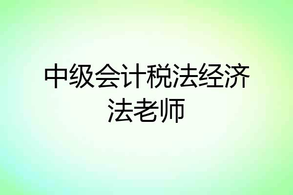 中级会计税法经济法老师