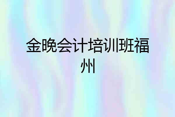 金晚会计培训班福州