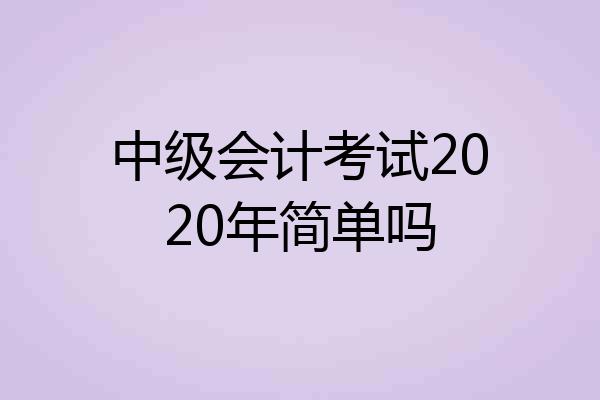 中级会计考试2020年简单吗