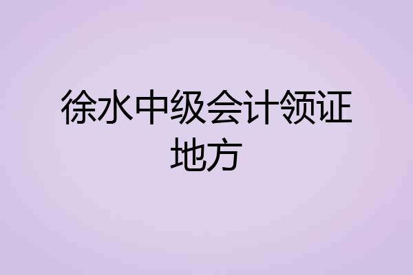 徐水中级会计领证地方