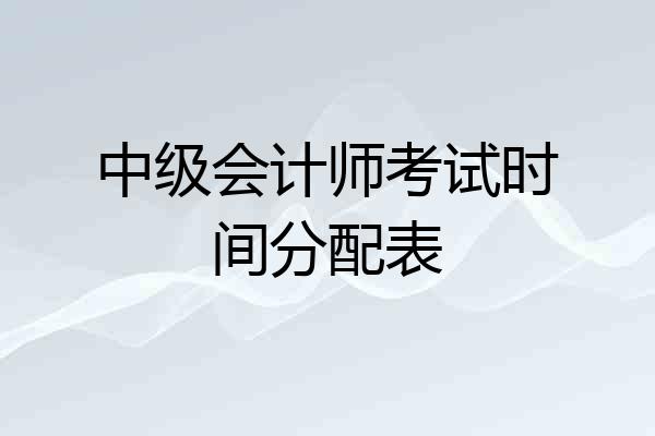 中级会计师考试时间分配表