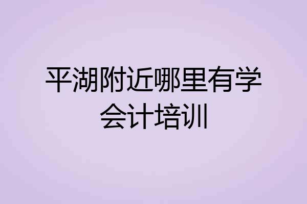 平湖附近哪里有学会计培训