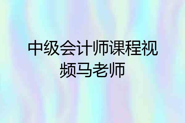 中级会计师课程视频马老师