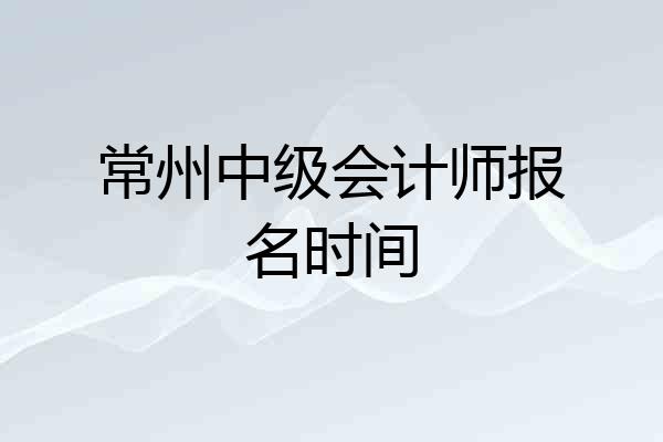 常州中级会计师报名时间