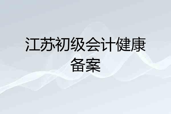江苏初级会计健康备案