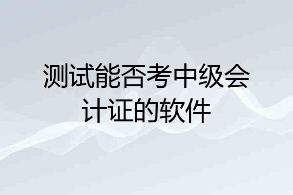 测试能否考中级会计证的软件
