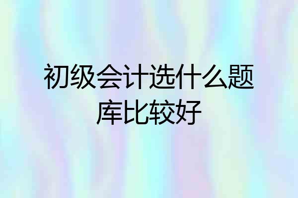 初级会计选什么题库比较好