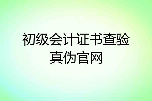 初级会计证书查验真伪官网