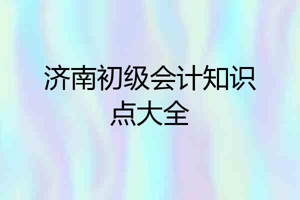 济南初级会计知识点大全