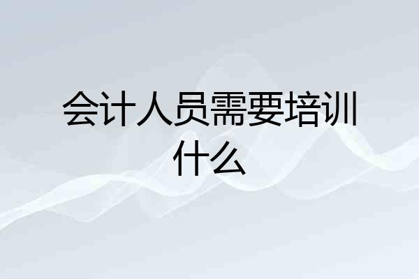 会计人员需要培训什么