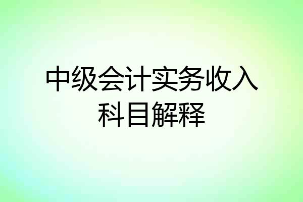 中级会计实务收入科目解释