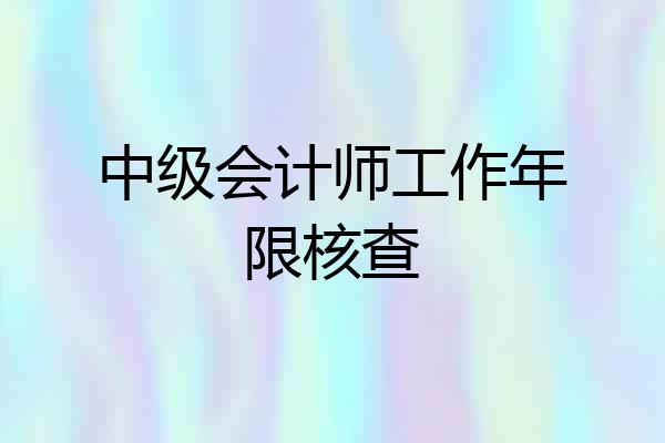 中级会计师工作年限核查