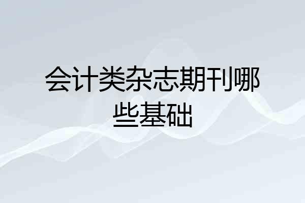 会计类杂志期刊哪些基础