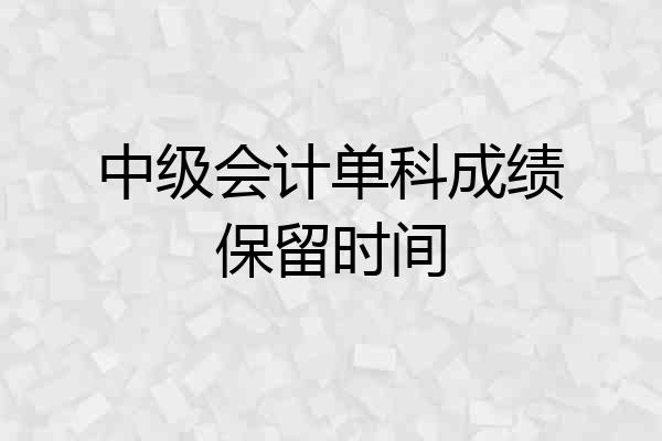 中级会计单科成绩保留时间