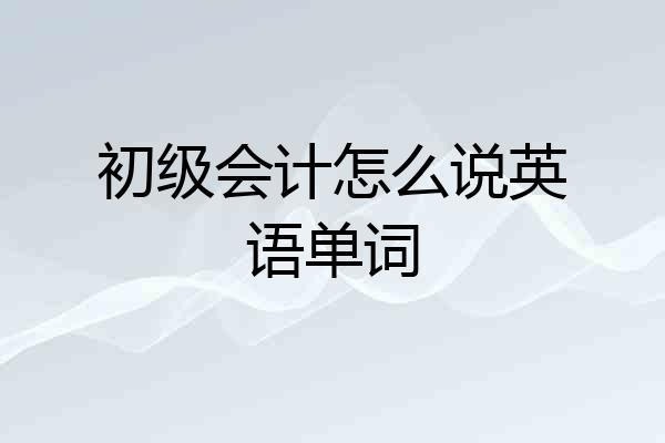 初级会计怎么说英语单词
