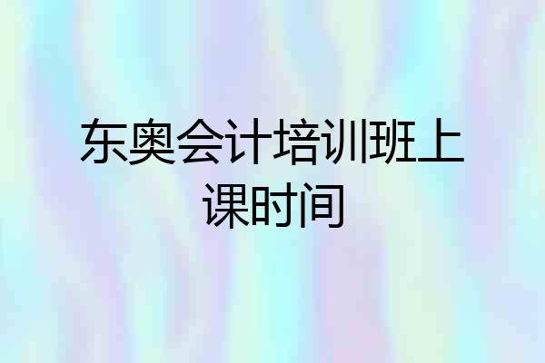 东奥会计培训班上课时间