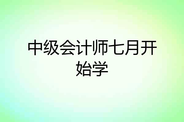 中级会计师七月开始学