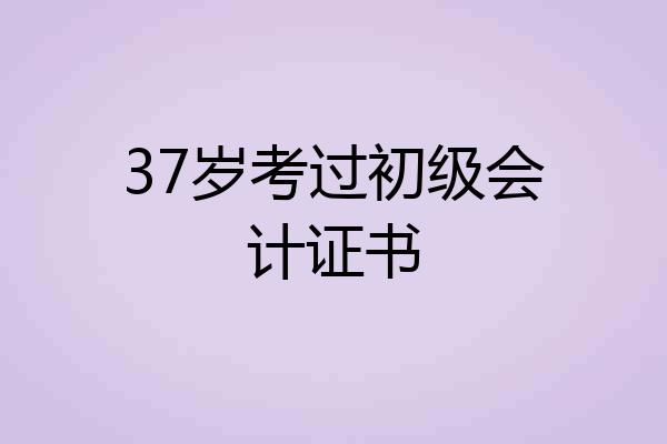 37岁考过初级会计证书