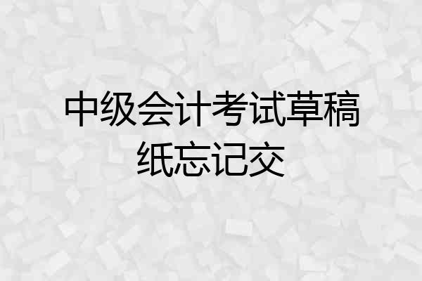 中级会计考试草稿纸忘记交