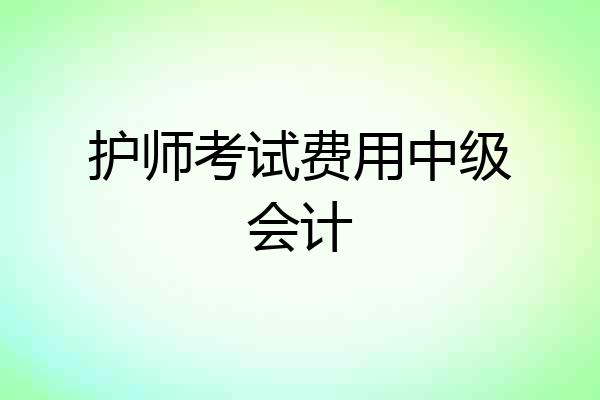 护师考试费用中级会计