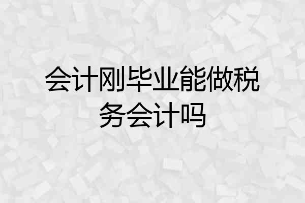 会计刚毕业能做税务会计吗