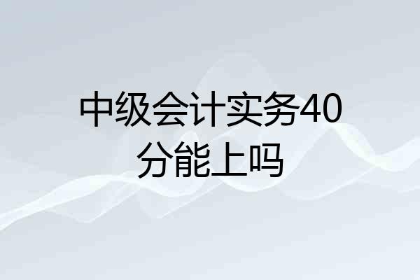 中级会计实务40分能上吗