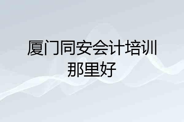 厦门同安会计培训那里好