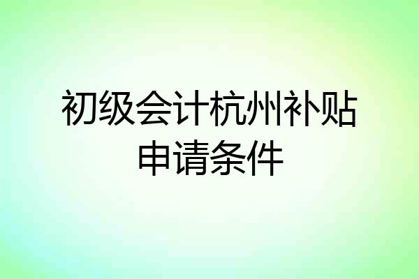 初级会计杭州补贴申请条件