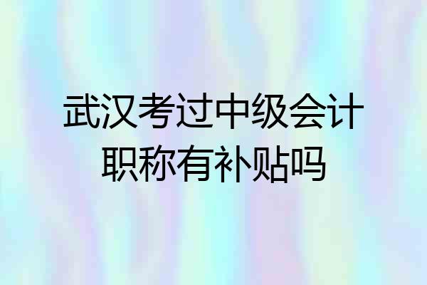 武汉考过中级会计职称有补贴吗