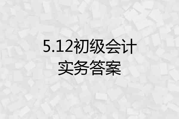 5.12初级会计实务答案