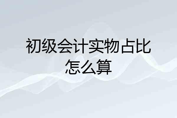 初级会计实物占比怎么算