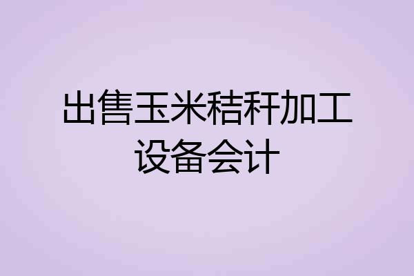 出售玉米秸秆加工设备会计
