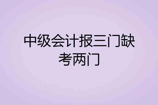 中级会计报三门缺考两门