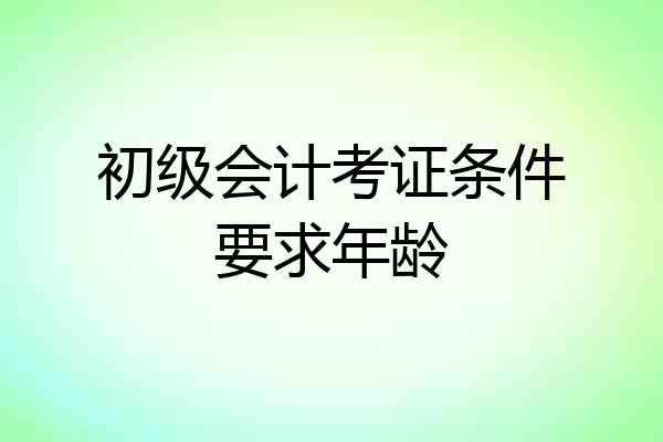 初级会计考证条件要求年龄