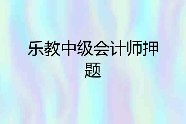 乐教中级会计师押题
