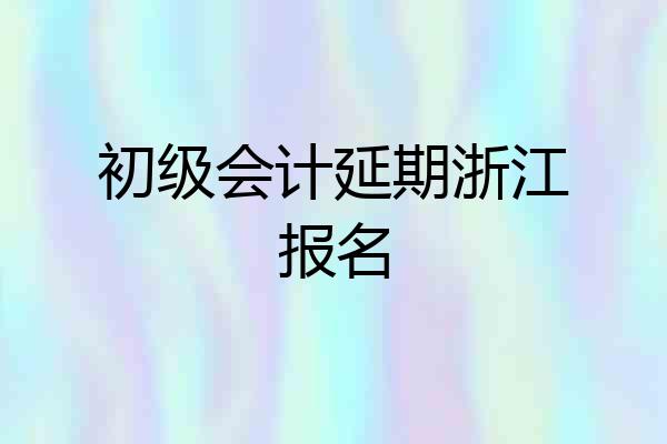 初级会计延期浙江报名