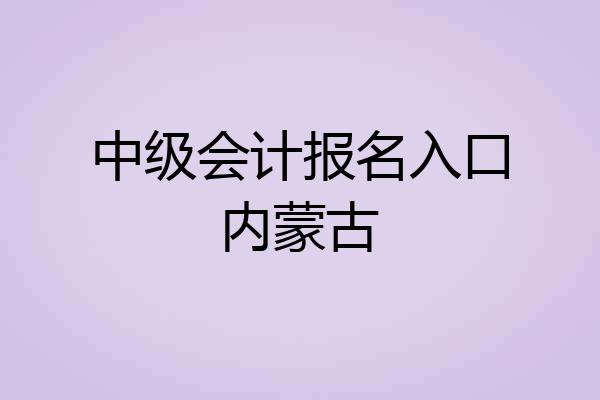中级会计报名入口内蒙古