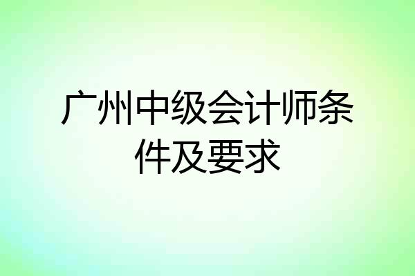 广州中级会计师条件及要求