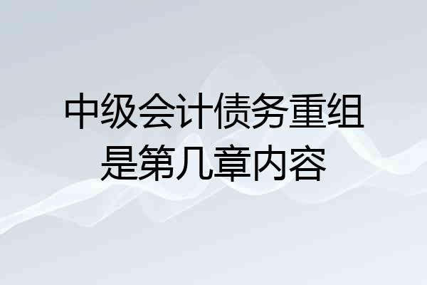 中级会计债务重组是第几章内容