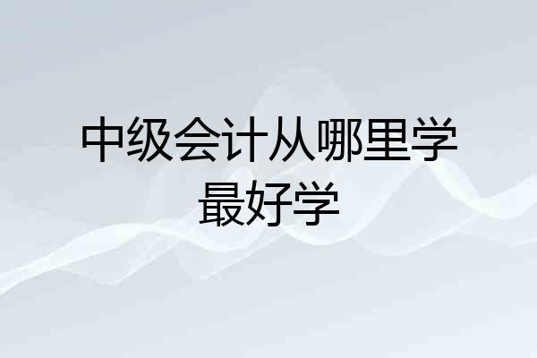 中级会计从哪里学最好学
