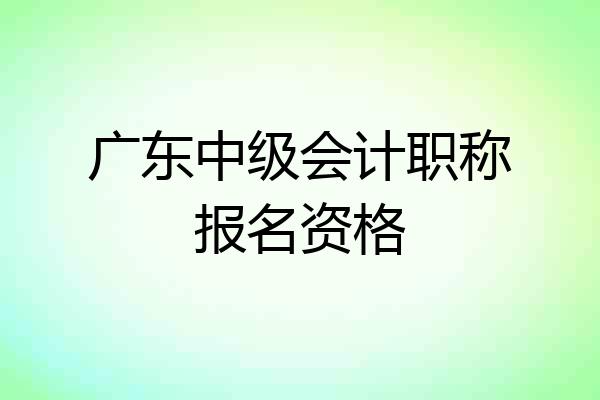 广东中级会计职称报名资格