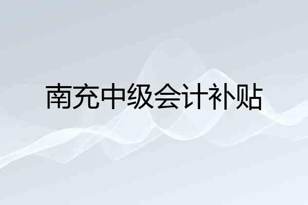 南充中级会计补贴