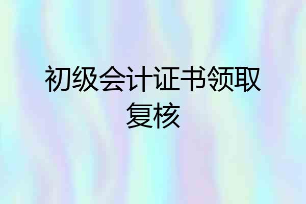 初级会计证书领取复核