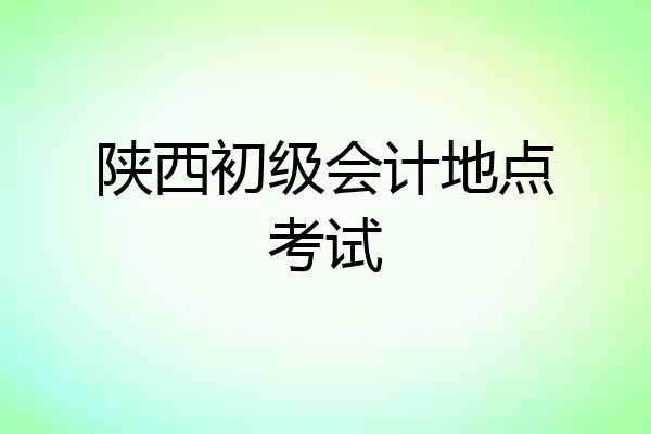 陕西初级会计地点考试