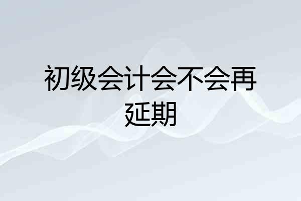 初级会计会不会再延期