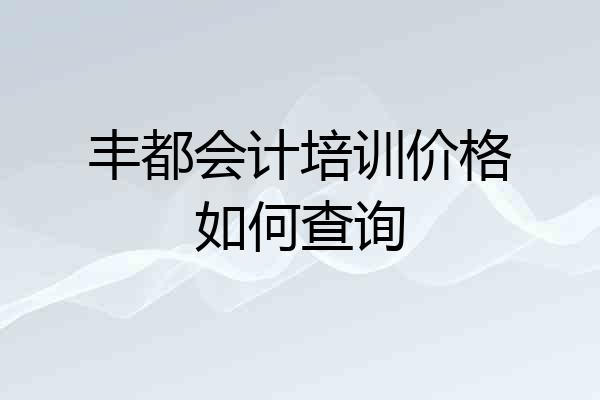 丰都会计培训价格如何查询